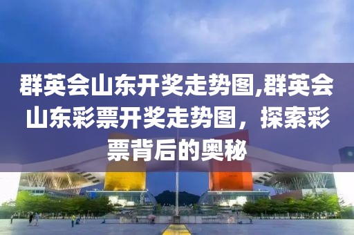 群英会山东开奖走势图,群英会山东彩票开奖走势图，探索彩票背后的奥秘