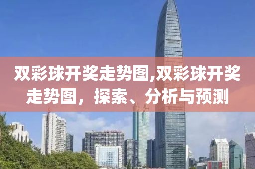 双彩球开奖走势图,双彩球开奖走势图，探索、分析与预测