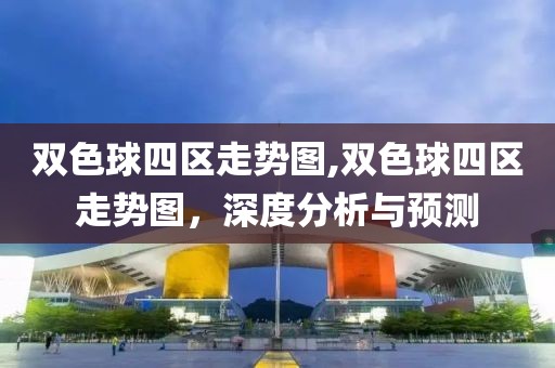 双色球四区走势图,双色球四区走势图，深度分析与预测