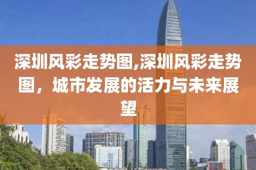 深圳风彩走势图,深圳风彩走势图，城市发展的活力与未来展望