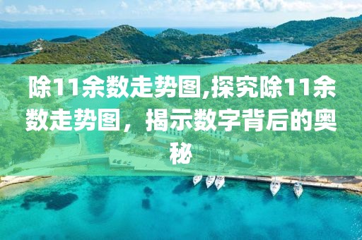 除11余数走势图,探究除11余数走势图，揭示数字背后的奥秘