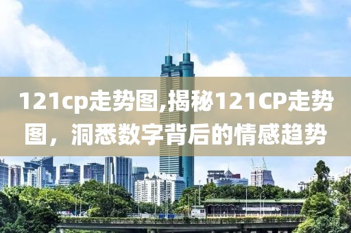 121cp走势图,揭秘121CP走势图，洞悉数字背后的情感趋势