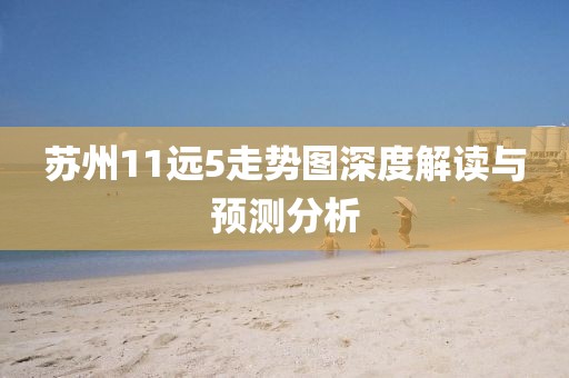 苏州11远5走势图深度解读与预测分析