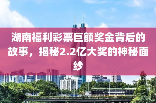 湖南福利彩票巨额奖金背后的故事，揭秘2.2亿大奖的神秘面纱