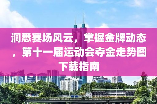 洞悉赛场风云，掌握金牌动态，第十一届运动会夺金走势图下载指南