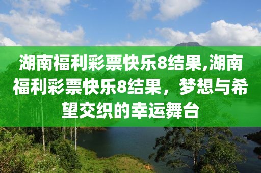 湖南福利彩票快乐8结果,湖南福利彩票快乐8结果，梦想与希望交织的幸运舞台