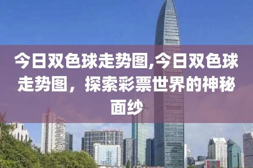 今日双色球走势图,今日双色球走势图，探索彩票世界的神秘面纱