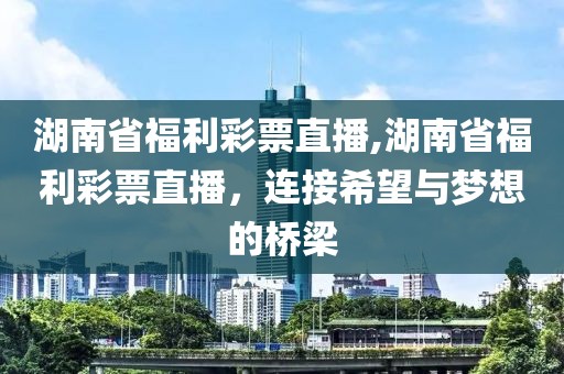 湖南省福利彩票直播,湖南省福利彩票直播，连接希望与梦想的桥梁