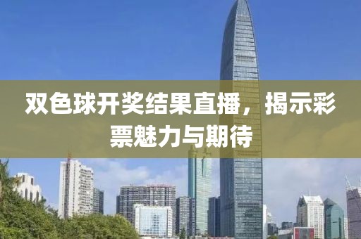 双色球开奖结果直播，揭示彩票魅力与期待