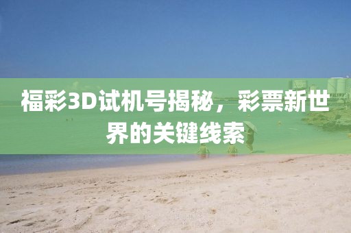 福彩3D试机号揭秘，彩票新世界的关键线索