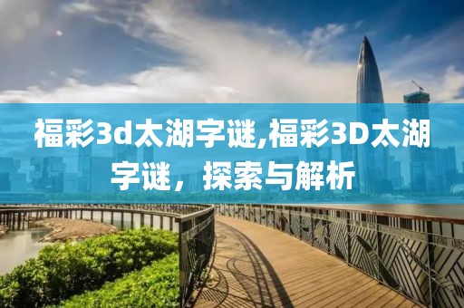 福彩3d太湖字谜,福彩3D太湖字谜，探索与解析