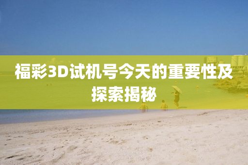 福彩3D试机号今天的重要性及探索揭秘