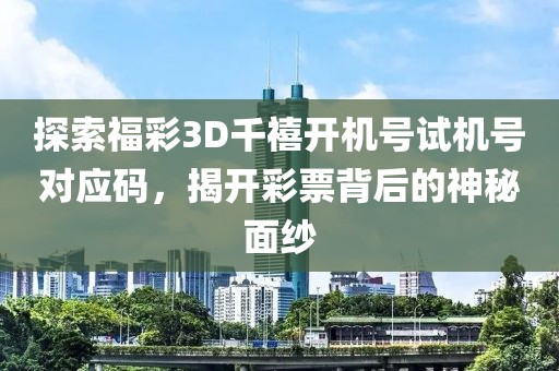 探索福彩3D千禧开机号试机号对应码，揭开彩票背后的神秘面纱