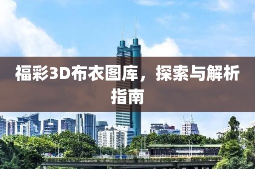 福彩3D布衣图库，探索与解析指南