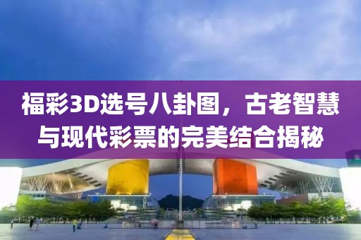 福彩3D选号八卦图，古老智慧与现代彩票的完美结合揭秘