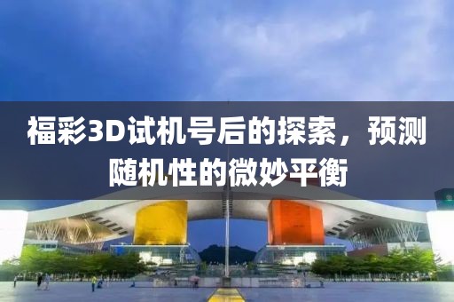 福彩3D试机号后的探索，预测随机性的微妙平衡