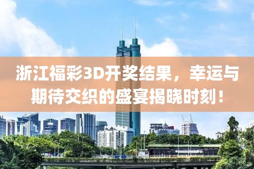 浙江福彩3D开奖结果，幸运与期待交织的盛宴揭晓时刻！