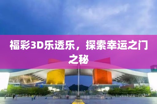 福彩3D乐透乐，探索幸运之门之秘