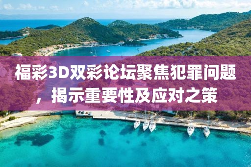 福彩3D双彩论坛聚焦犯罪问题，揭示重要性及应对之策