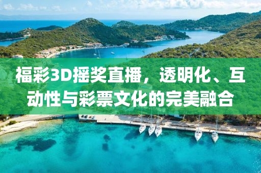 福彩3D摇奖直播，透明化、互动性与彩票文化的完美融合