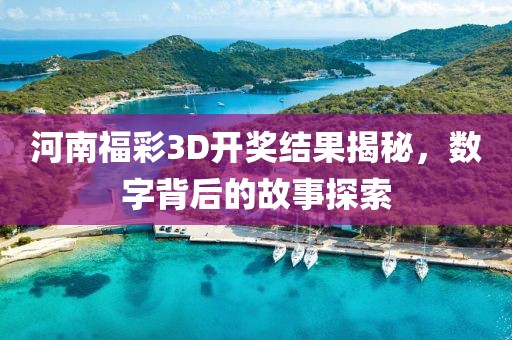 河南福彩3D开奖结果揭秘，数字背后的故事探索