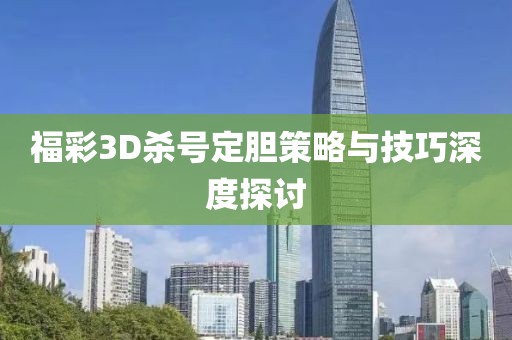 福彩3D杀号定胆策略与技巧深度探讨