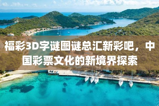 福彩3D字谜图谜总汇新彩吧，中国彩票文化的新境界探索