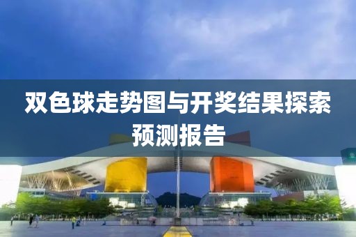 双色球走势图与开奖结果探索预测报告