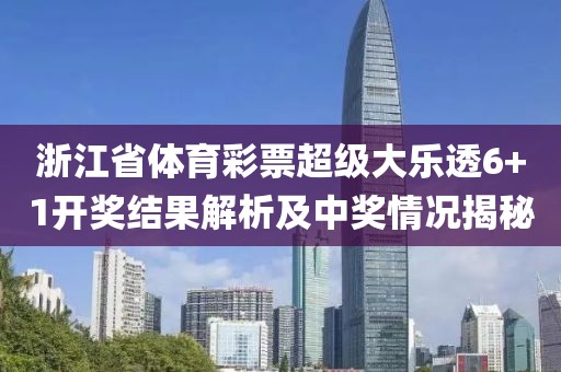 浙江省体育彩票超级大乐透6+1开奖结果解析及中奖情况揭秘