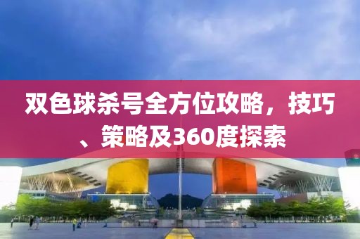 双色球杀号全方位攻略，技巧、策略及360度探索