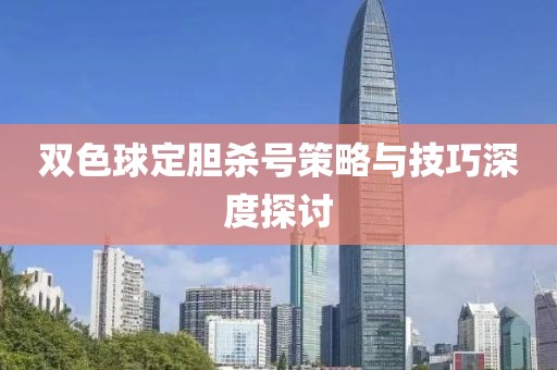 双色球定胆杀号策略与技巧深度探讨