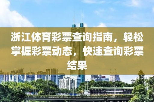 浙江体育彩票查询指南，轻松掌握彩票动态，快速查询彩票结果