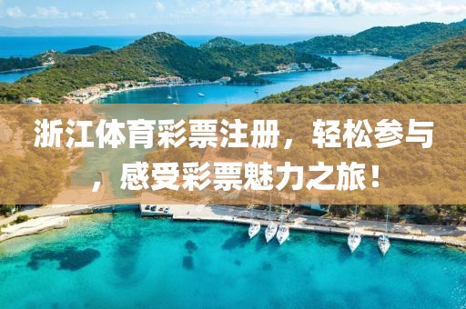 浙江体育彩票注册，轻松参与，感受彩票魅力之旅！