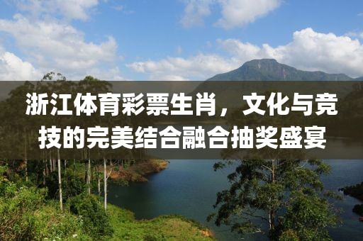 浙江体育彩票生肖，文化与竞技的完美结合融合抽奖盛宴