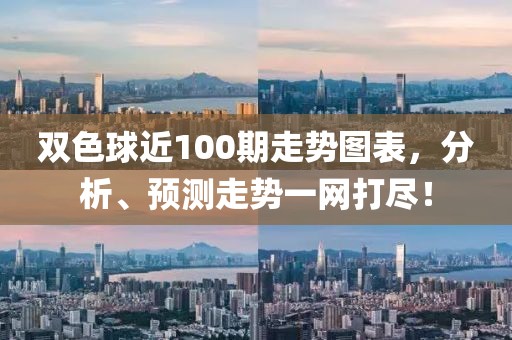 双色球近100期走势图表，分析、预测走势一网打尽！