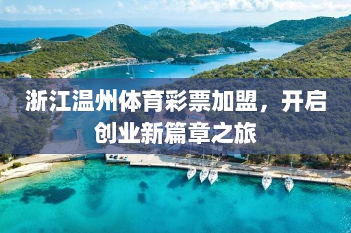 浙江温州体育彩票加盟，开启创业新篇章之旅