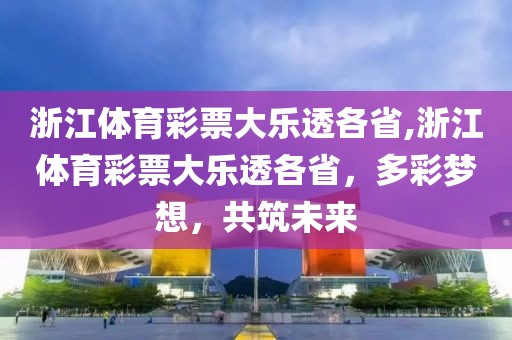 浙江体育彩票大乐透各省,浙江体育彩票大乐透各省，多彩梦想，共筑未来