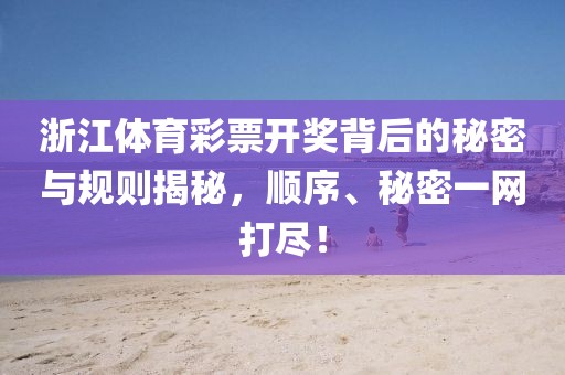 浙江体育彩票开奖背后的秘密与规则揭秘，顺序、秘密一网打尽！