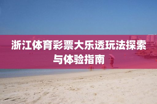 浙江体育彩票大乐透玩法探索与体验指南