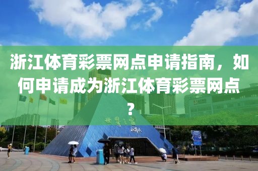 浙江体育彩票网点申请指南，如何申请成为浙江体育彩票网点？