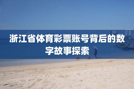 浙江省体育彩票账号背后的数字故事探索