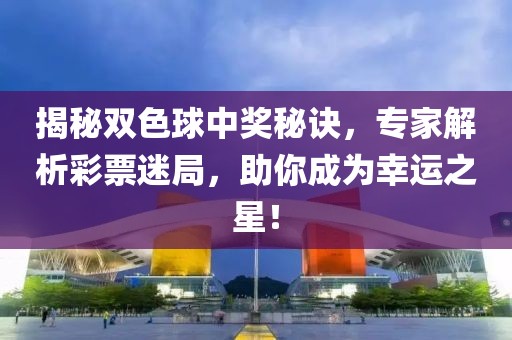 揭秘双色球中奖秘诀，专家解析彩票迷局，助你成为幸运之星！