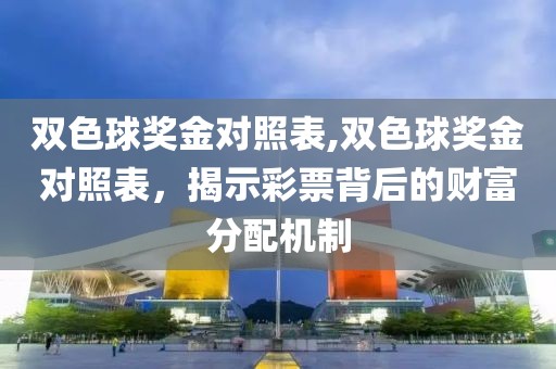 双色球奖金对照表,双色球奖金对照表，揭示彩票背后的财富分配机制