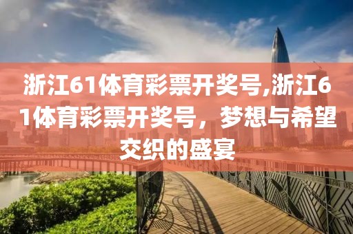 浙江61体育彩票开奖号,浙江61体育彩票开奖号，梦想与希望交织的盛宴