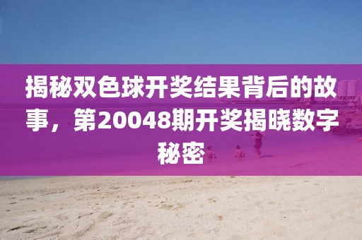 揭秘双色球开奖结果背后的故事，第20048期开奖揭晓数字秘密