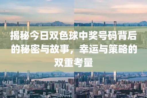 揭秘今日双色球中奖号码背后的秘密与故事，幸运与策略的双重考量