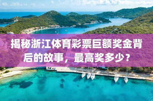 揭秘浙江体育彩票巨额奖金背后的故事，最高奖多少？