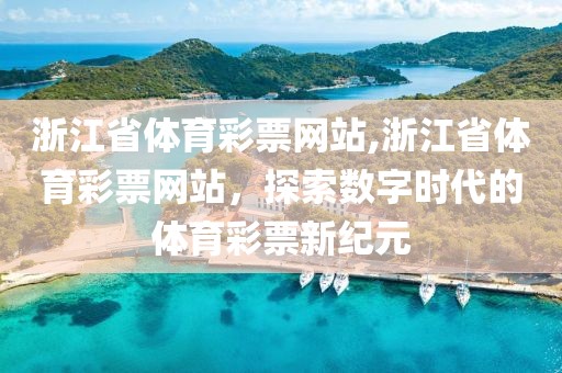 浙江省体育彩票网站,浙江省体育彩票网站，探索数字时代的体育彩票新纪元