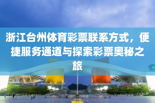 浙江台州体育彩票联系方式，便捷服务通道与探索彩票奥秘之旅