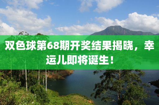 双色球第68期开奖结果揭晓，幸运儿即将诞生！